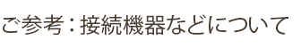 ご参考：接続 機器などについて