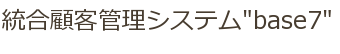 統合顧客管理システム"base7"