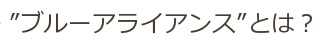 "ブルーアライアンス"とは？